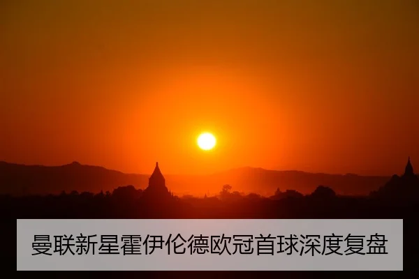 曼联新星霍伊伦德欧冠首球深度复盘